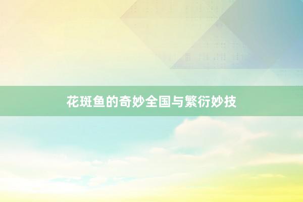 花斑鱼的奇妙全国与繁衍妙技