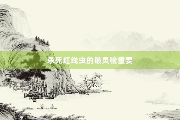 杀死红线虫的最灵验重要